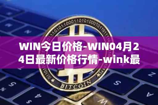 WIN今日价格-WIN04月24日最新价格行情-wink最新走势消息