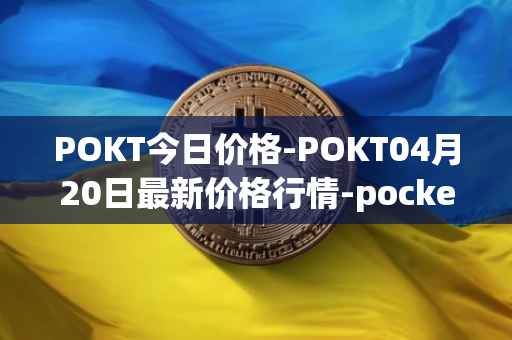 POKT今日价格-POKT04月20日最新价格行情-pocketnetwork最新走势消息