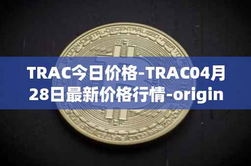TRAC今日价格-TRAC04月28日最新价格行情-origintrail最新走势消息