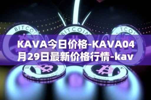 KAVA今日价格-KAVA04月29日最新价格行情-kava最新走势消息