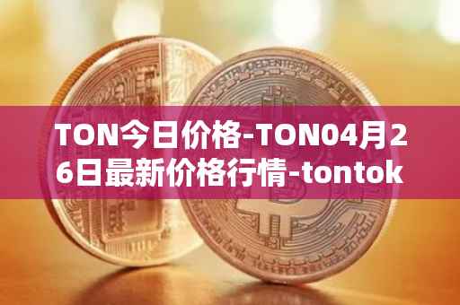 TON今日价格-TON04月26日最新价格行情-tontoken最新走势消息
