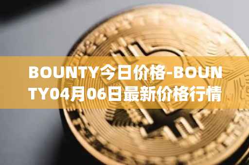 BOUNTY今日价格-BOUNTY04月06日最新价格行情-sentinel-protocol最新走势消息