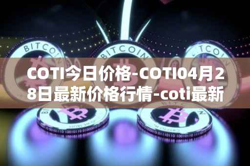 COTI今日价格-COTI04月28日最新价格行情-coti最新走势消息