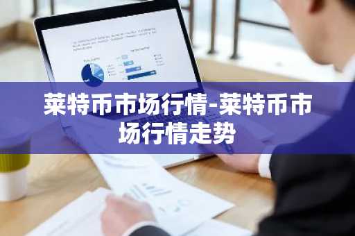 莱特币市场行情-莱特币市场行情走势