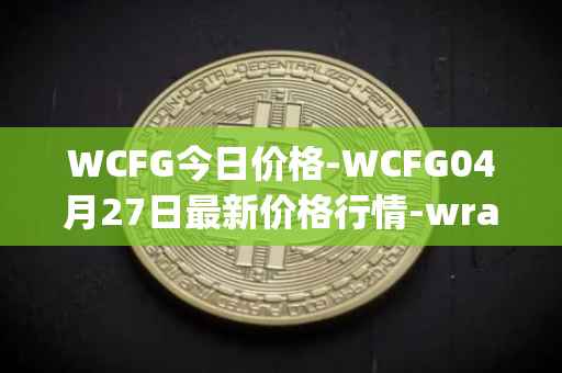 WCFG今日价格-WCFG04月27日最新价格行情-wrapped-centrifuge最新走势消息
