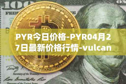 PYR今日价格-PYR04月27日最新价格行情-vulcan-forged最新走势消息