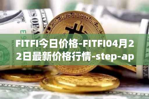 FITFI今日价格-FITFI04月22日最新价格行情-step-app最新走势消息