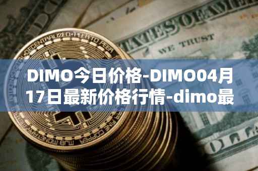 DIMO今日价格-DIMO04月17日最新价格行情-dimo最新走势消息