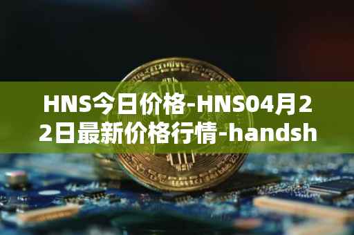 HNS今日价格-HNS04月22日最新价格行情-handshake最新走势消息