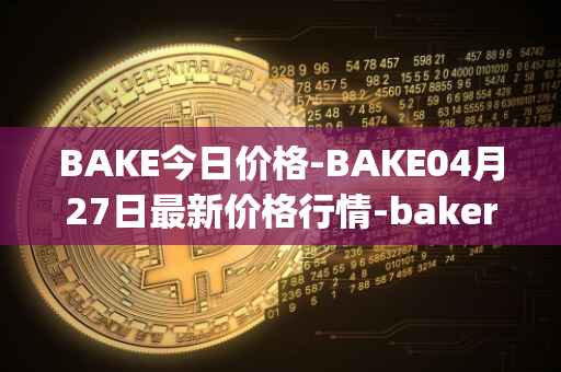 BAKE今日价格-BAKE04月27日最新价格行情-bakerytoken最新走势消息