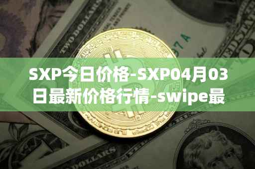 SXP今日价格-SXP04月03日最新价格行情-swipe最新走势消息