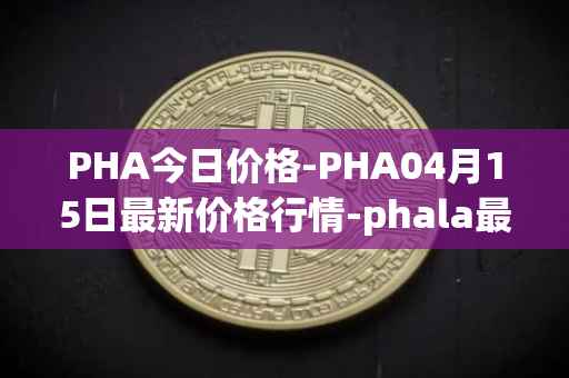 PHA今日价格-PHA04月15日最新价格行情-phala最新走势消息