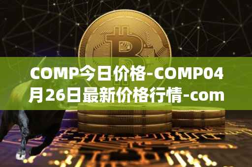 COMP今日价格-COMP04月26日最新价格行情-compound-governance-token最新走势消息