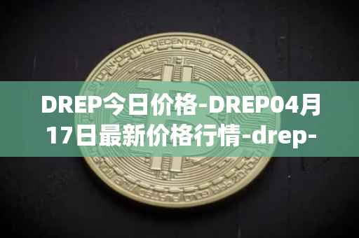 DREP今日价格-DREP04月17日最新价格行情-drep-new最新走势消息