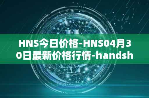 HNS今日价格-HNS04月30日最新价格行情-handshake最新走势消息