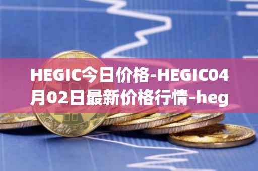 HEGIC今日价格-HEGIC04月02日最新价格行情-hegic最新走势消息