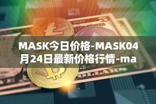 MASK今日价格-MASK04月24日最新价格行情-mask-network最新走势消息
