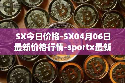 SX今日价格-SX04月06日最新价格行情-sportx最新走势消息