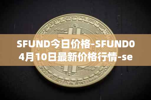 SFUND今日价格-SFUND04月10日最新价格行情-seedify-fund最新走势消息