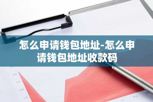 怎么申请钱包地址-怎么申请钱包地址收款码