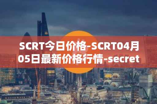 SCRT今日价格-SCRT04月05日最新价格行情-secret最新走势消息