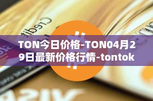 TON今日价格-TON04月29日最新价格行情-tontoken最新走势消息