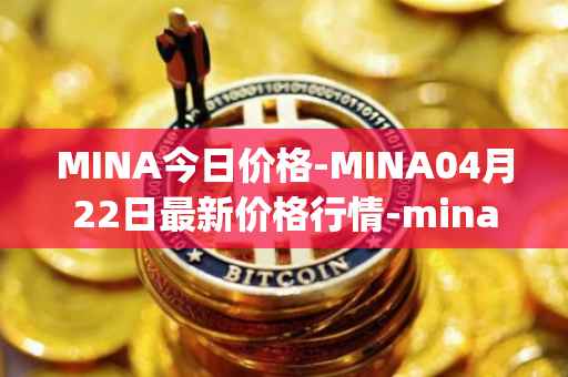 MINA今日价格-MINA04月22日最新价格行情-mina-protocoliou最新走势消息