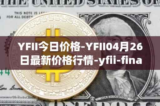 YFII今日价格-YFII04月26日最新价格行情-yfii-finance最新走势消息