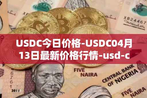 USDC今日价格-USDC04月13日最新价格行情-usd-coin最新走势消息