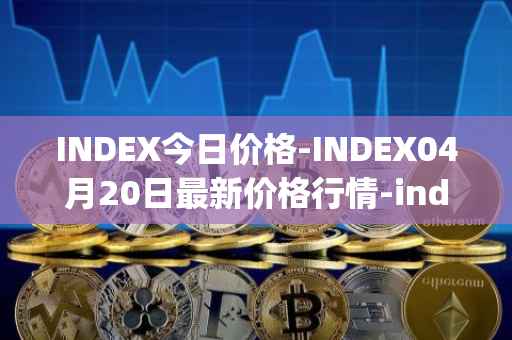 INDEX今日价格-INDEX04月20日最新价格行情-index-cooperative最新走势消息