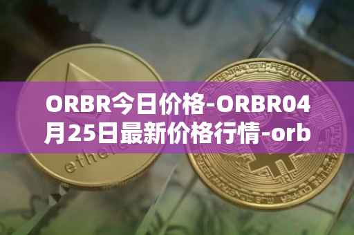 ORBR今日价格-ORBR04月25日最新价格行情-orbler最新走势消息