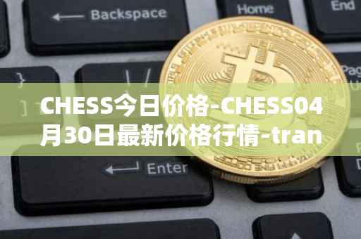 CHESS今日价格-CHESS04月30日最新价格行情-tranchess最新走势消息