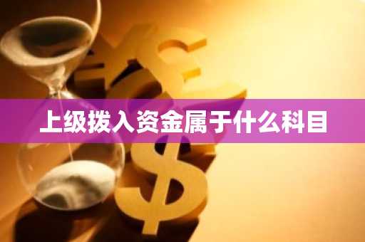 上级拨入资金属于什么科目
