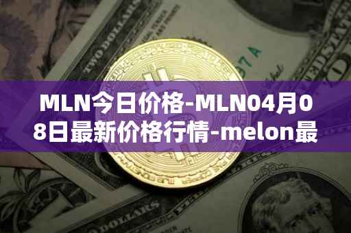 MLN今日价格-MLN04月08日最新价格行情-melon最新走势消息