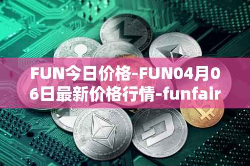 FUN今日价格-FUN04月06日最新价格行情-funfair最新走势消息