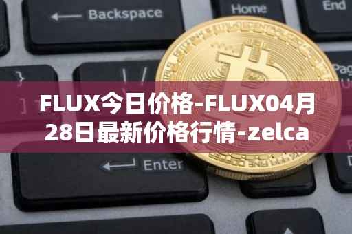 FLUX今日价格-FLUX04月28日最新价格行情-zelcash最新走势消息