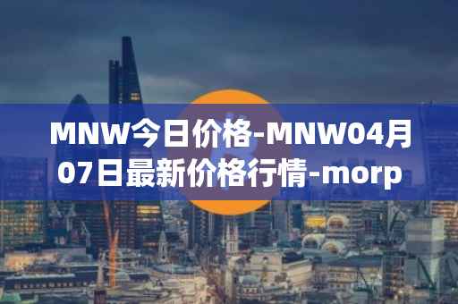MNW今日价格-MNW04月07日最新价格行情-morpheus-network最新走势消息
