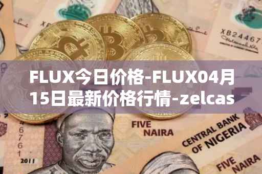FLUX今日价格-FLUX04月15日最新价格行情-zelcash最新走势消息