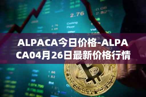 ALPACA今日价格-ALPACA04月26日最新价格行情-alpaca-finance最新走势消息