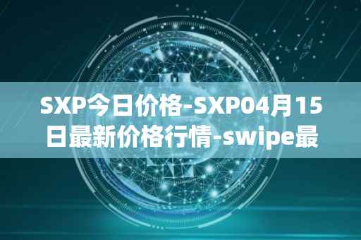 SXP今日价格-SXP04月15日最新价格行情-swipe最新走势消息