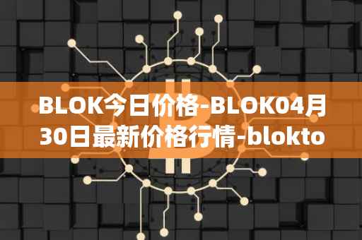 BLOK今日价格-BLOK04月30日最新价格行情-bloktopia最新走势消息