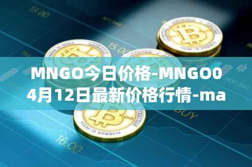 MNGO今日价格-MNGO04月12日最新价格行情-mango-markets最新走势消息