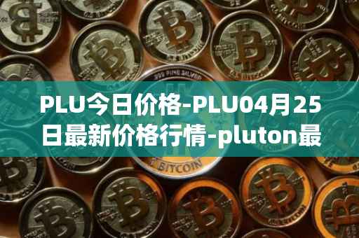 PLU今日价格-PLU04月25日最新价格行情-pluton最新走势消息