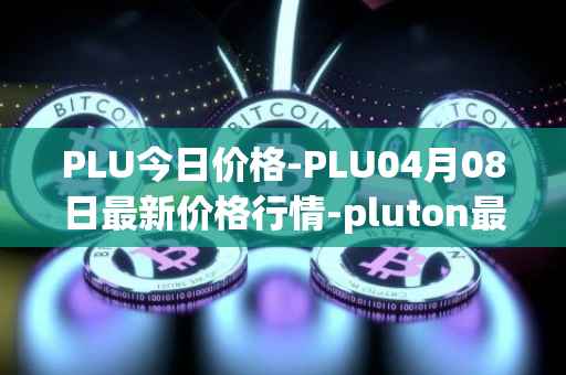 PLU今日价格-PLU04月08日最新价格行情-pluton最新走势消息