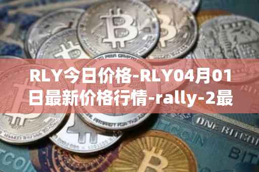 RLY今日价格-RLY04月01日最新价格行情-rally-2最新走势消息