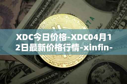 XDC今日价格-XDC04月12日最新价格行情-xinfin-network最新走势消息
