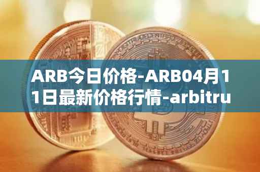 ARB今日价格-ARB04月11日最新价格行情-arbitrum最新走势消息