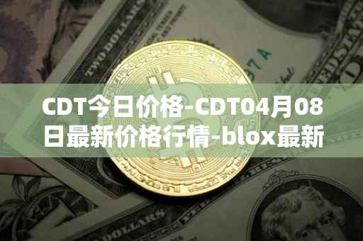 CDT今日价格-CDT04月08日最新价格行情-blox最新走势消息