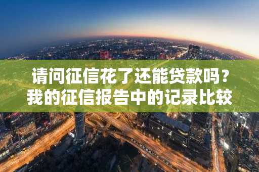 请问征信花了还能贷款吗？我的征信报告中的记录比较多。