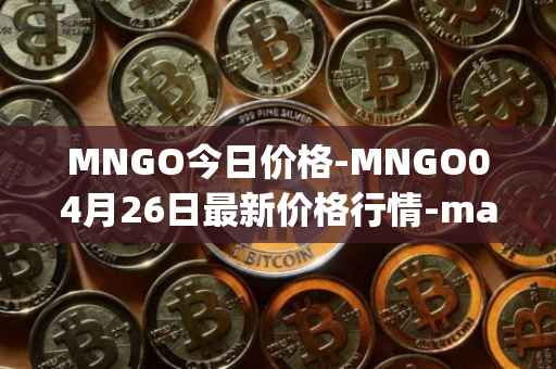 MNGO今日价格-MNGO04月26日最新价格行情-mango-markets最新走势消息